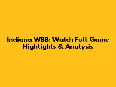 Indiana WBB: Watch Full Game Highlights & Analysis
