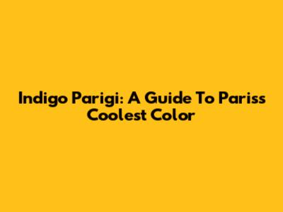 Indigo Parigi: A Guide To Paris's Coolest Color