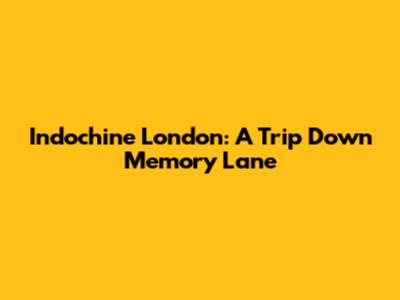 Indochine London: A Trip Down Memory Lane