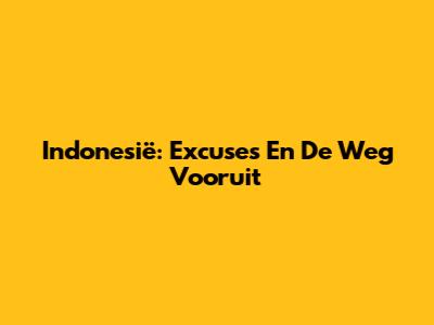 Indonesië: Excuses En De Weg Vooruit