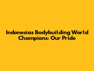 Indonesia's Bodybuilding World Champions: Our Pride