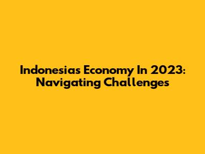 Indonesia's Economy In 2023: Navigating Challenges