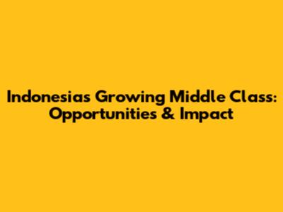 Indonesia's Growing Middle Class: Opportunities & Impact