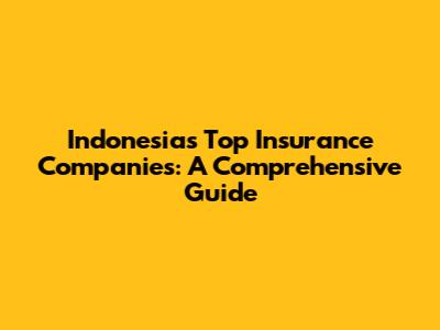 Indonesia's Top Insurance Companies: A Comprehensive Guide