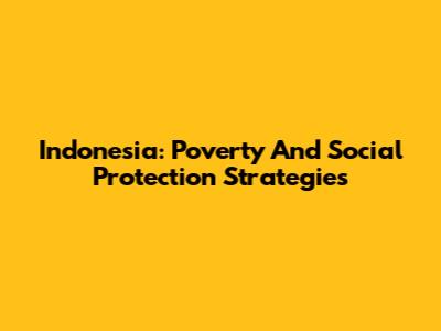 Indonesia: Poverty And Social Protection Strategies