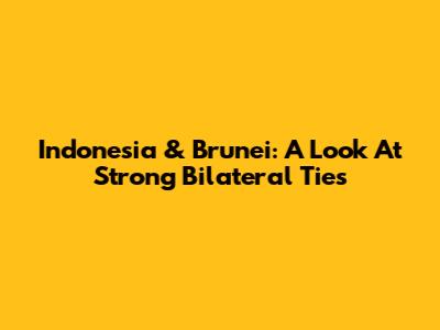 Indonesia & Brunei: A Look At Strong Bilateral Ties