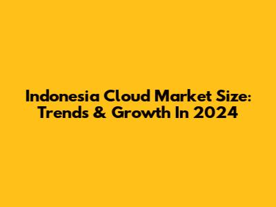 Indonesia Cloud Market Size: Trends & Growth In 2024