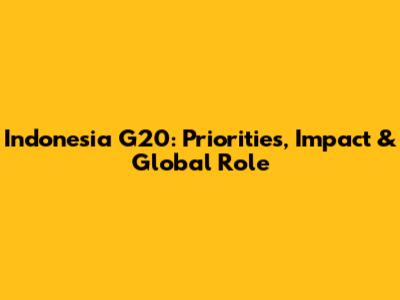 Indonesia G20: Priorities, Impact & Global Role