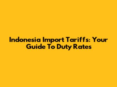 Indonesia Import Tariffs: Your Guide To Duty Rates