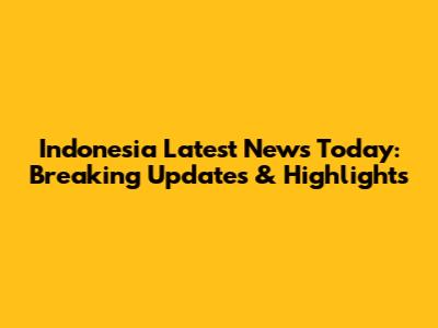 Indonesia Latest News Today: Breaking Updates & Highlights