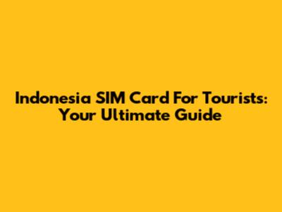 Indonesia SIM Card For Tourists: Your Ultimate Guide