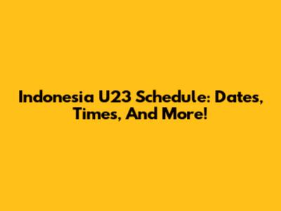 Indonesia U23 Schedule: Dates, Times, And More!