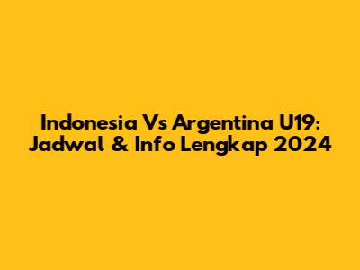 Indonesia Vs Argentina U19: Jadwal & Info Lengkap 2024