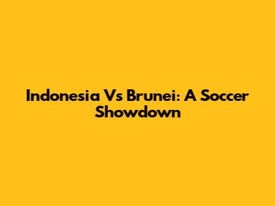 Indonesia Vs Brunei: A Soccer Showdown