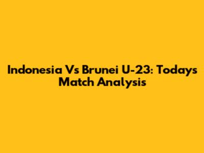 Indonesia Vs Brunei U-23: Today's Match Analysis