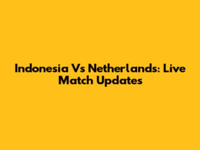 Indonesia Vs Netherlands: Live Match Updates