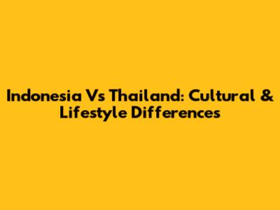 Indonesia Vs Thailand: Cultural & Lifestyle Differences