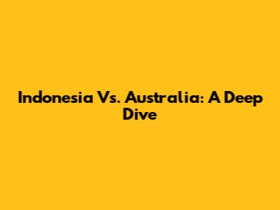 Indonesia Vs. Australia: A Deep Dive