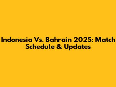 Indonesia Vs. Bahrain 2025: Match Schedule & Updates