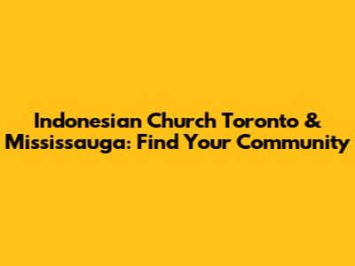Indonesian Church Toronto & Mississauga: Find Your Community