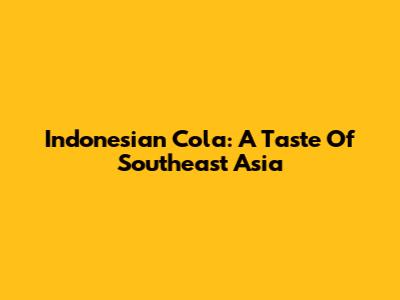 Indonesian Cola: A Taste Of Southeast Asia