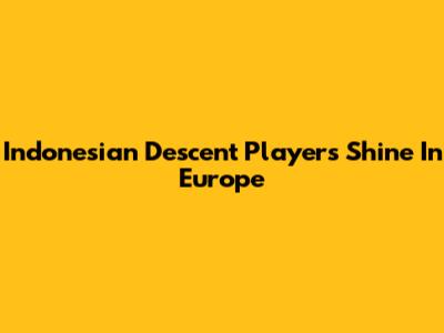 Indonesian Descent Players Shine In Europe