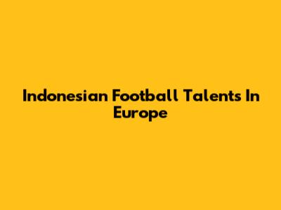 Indonesian Football Talents In Europe
