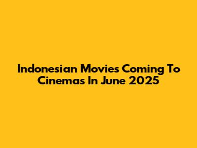 Indonesian Movies Coming To Cinemas In June 2025