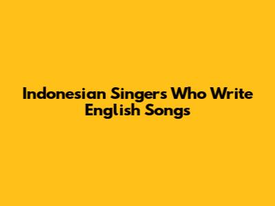 Indonesian Singers Who Write English Songs