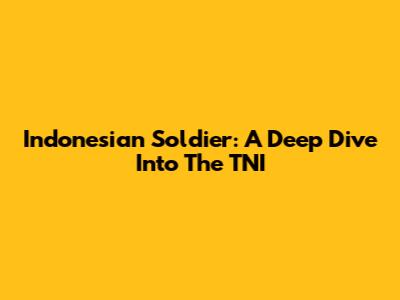 Indonesian Soldier: A Deep Dive Into The TNI