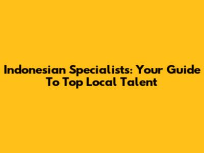 Indonesian Specialists: Your Guide To Top Local Talent