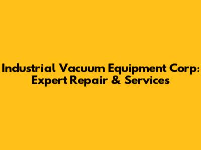 Industrial Vacuum Equipment Corp: Expert Repair & Services