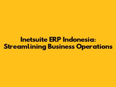 Inetsuite ERP Indonesia: Streamlining Business Operations