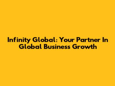 Infinity Global: Your Partner In Global Business Growth