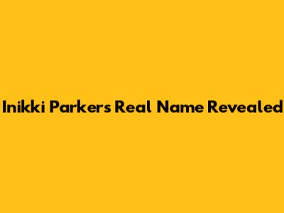 Inikki Parker's Real Name Revealed