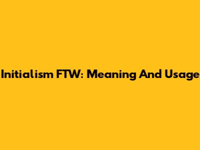 Initialism FTW: Meaning And Usage