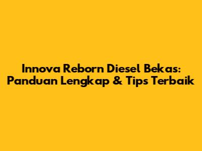 Innova Reborn Diesel Bekas: Panduan Lengkap & Tips Terbaik