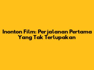 Inonton Film: Perjalanan Pertama Yang Tak Terlupakan