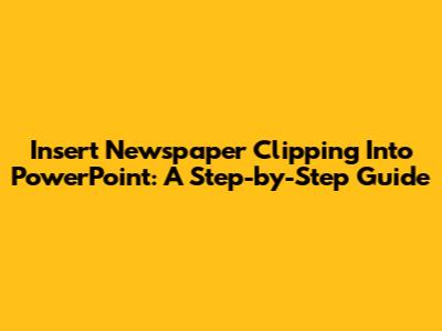 Insert Newspaper Clipping Into PowerPoint: A Step-by-Step Guide
