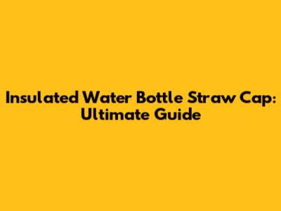 Insulated Water Bottle Straw Cap: Ultimate Guide