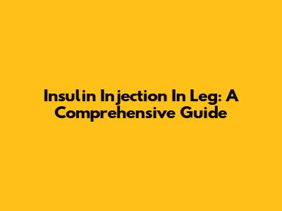 Insulin Injection In Leg: A Comprehensive Guide