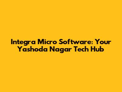Integra Micro Software: Your Yashoda Nagar Tech Hub