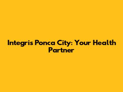 Integris Ponca City: Your Health Partner