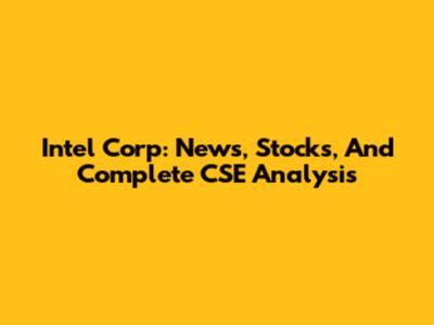 Intel Corp: News, Stocks, And Complete CSE Analysis