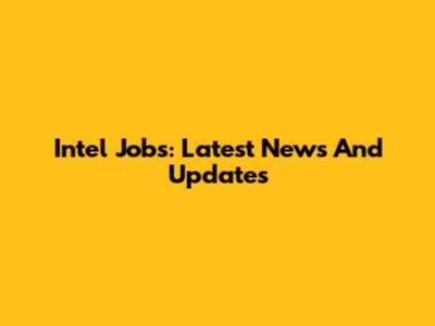 Intel Jobs: Latest News And Updates