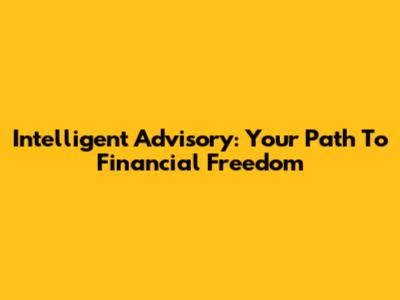 Intelligent Advisory: Your Path To Financial Freedom