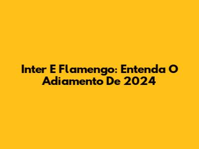 Inter E Flamengo: Entenda O Adiamento De 2024