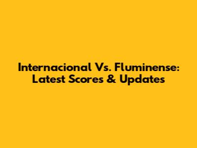 Internacional Vs. Fluminense: Latest Scores & Updates