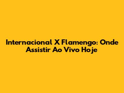 Internacional X Flamengo: Onde Assistir Ao Vivo Hoje