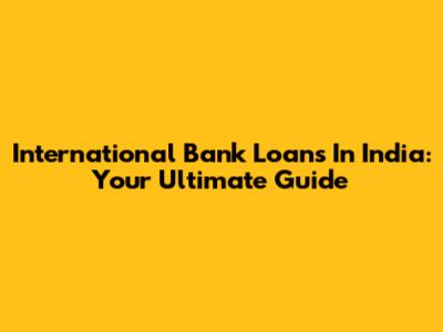 International Bank Loans In India: Your Ultimate Guide